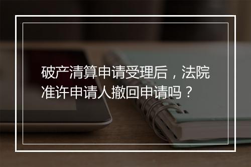 破产清算申请受理后，法院准许申请人撤回申请吗？