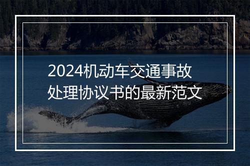 2024机动车交通事故处理协议书的最新范文
