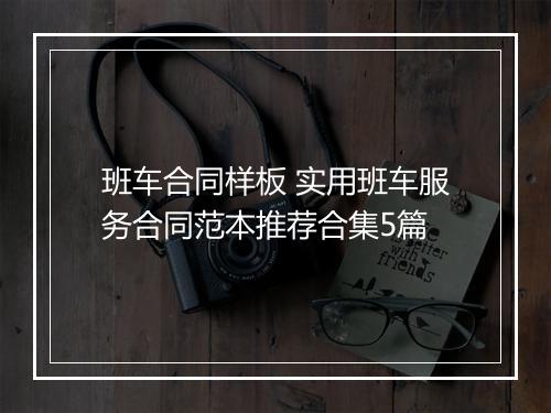 班车合同样板 实用班车服务合同范本推荐合集5篇
