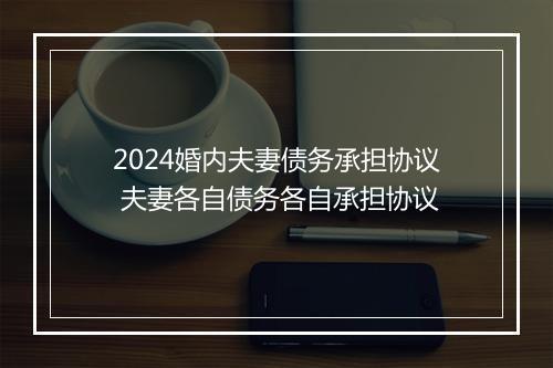 2024婚内夫妻债务承担协议 夫妻各自债务各自承担协议