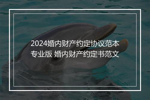 2024婚内财产约定协议范本专业版 婚内财产约定书范文