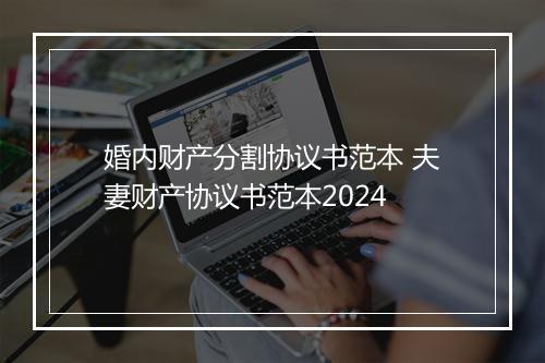 婚内财产分割协议书范本 夫妻财产协议书范本2024