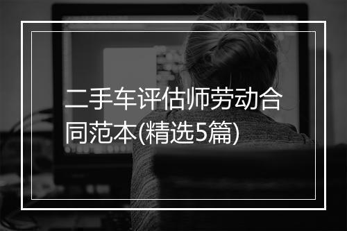 二手车评估师劳动合同范本(精选5篇)