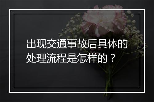 出现交通事故后具体的处理流程是怎样的？