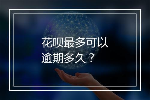 花呗最多可以逾期多久？