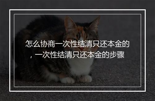 怎么协商一次性结清只还本金的 ，一次性结清只还本金的步骤