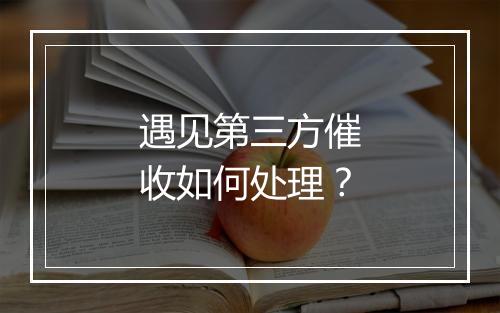 遇见第三方催收如何处理？