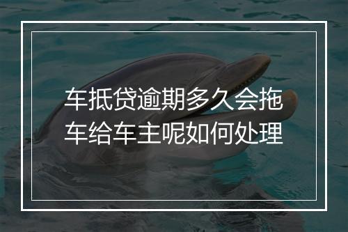 车抵贷逾期多久会拖车给车主呢如何处理