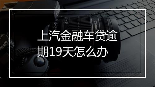 上汽金融车贷逾期19天怎么办