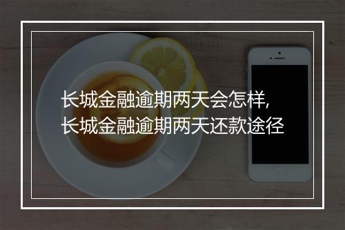 长城金融逾期两天会怎样,长城金融逾期两天还款途径