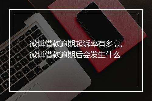 微博借款逾期起诉率有多高,微博借款逾期后会发生什么