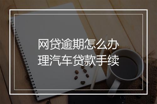 网贷逾期怎么办理汽车贷款手续