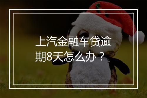 上汽金融车贷逾期8天怎么办？
