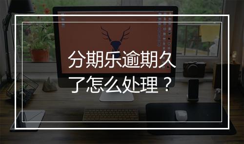 分期乐逾期久了怎么处理？