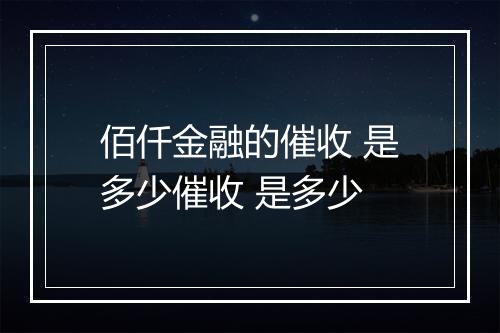 佰仟金融的催收 是多少催收 是多少