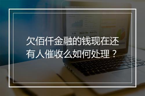 欠佰仟金融的钱现在还有人催收么如何处理？