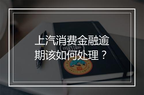 上汽消费金融逾期该如何处理？