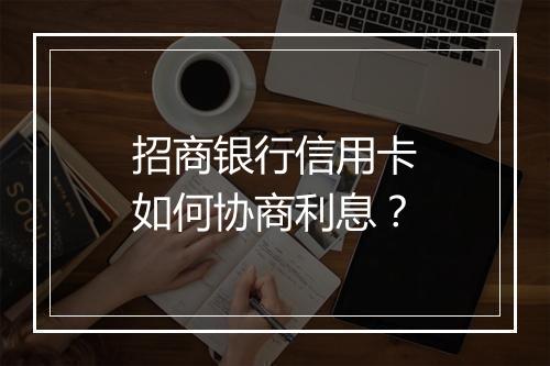 招商银行信用卡如何协商利息？