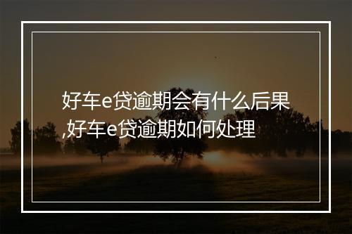 好车e贷逾期会有什么后果,好车e贷逾期如何处理