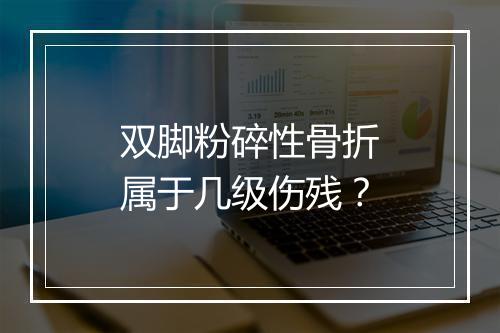 双脚粉碎性骨折属于几级伤残？