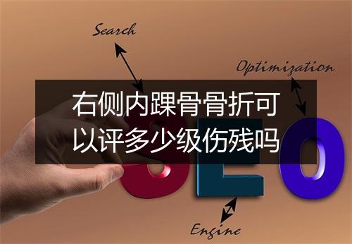 右侧内踝骨骨折可以评多少级伤残吗