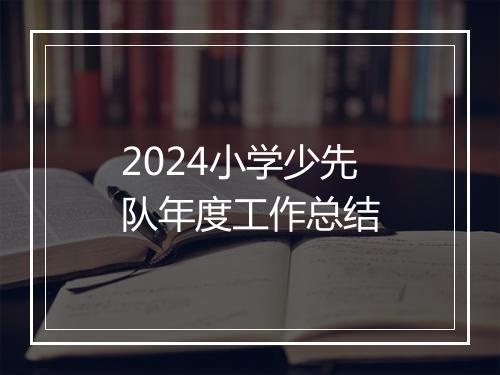 2024小学少先队年度工作总结