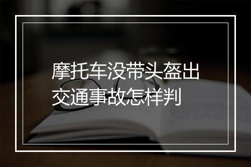 摩托车没带头盔出交通事故怎样判