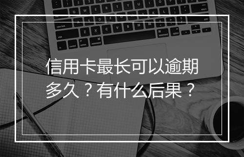 信用卡最长可以逾期多久？有什么后果？