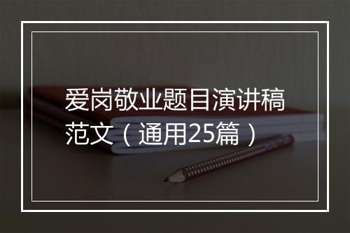 爱岗敬业题目演讲稿范文（通用25篇）