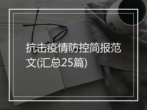 抗击疫情防控简报范文(汇总25篇)
