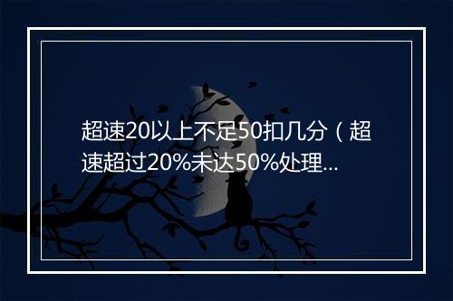 超速20以上不足50扣几分（超速超过20%未达50%处理方法）
