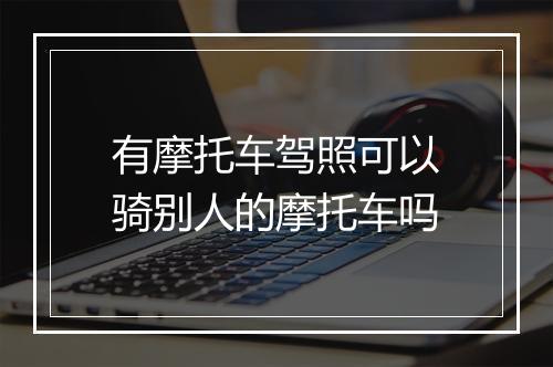 有摩托车驾照可以骑别人的摩托车吗