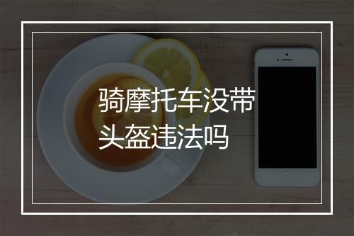 骑摩托车没带头盔违法吗