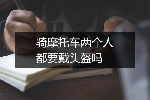骑摩托车两个人都要戴头盔吗