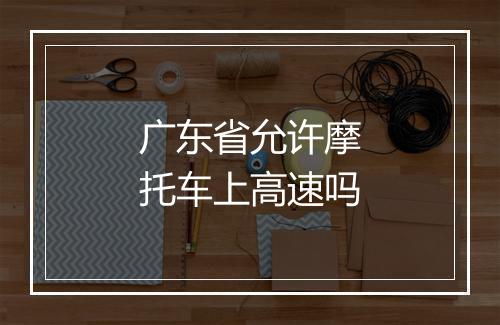 广东省允许摩托车上高速吗