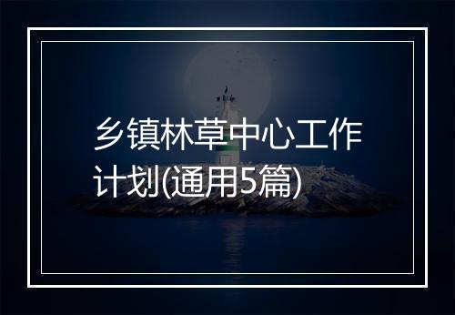 乡镇林草中心工作计划(通用5篇)