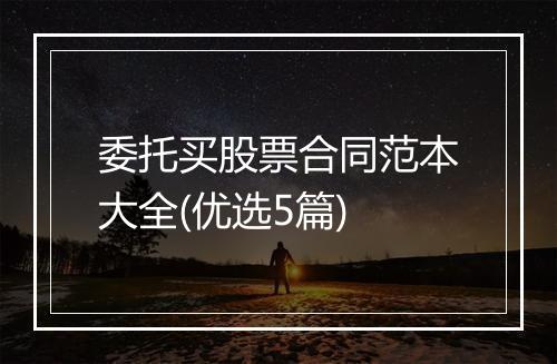 委托买股票合同范本大全(优选5篇)