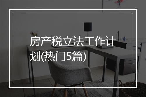 房产税立法工作计划(热门5篇)
