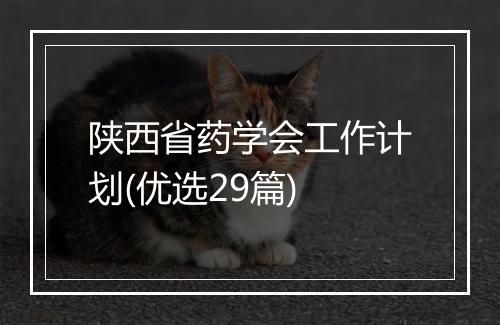 陕西省药学会工作计划(优选29篇)