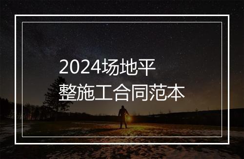 2024场地平整施工合同范本