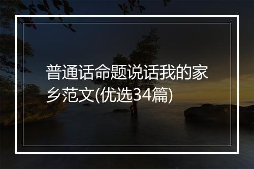普通话命题说话我的家乡范文(优选34篇)
