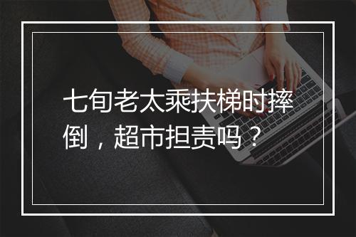 七旬老太乘扶梯时摔倒，超市担责吗？