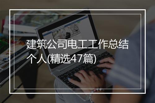 建筑公司电工工作总结个人(精选47篇)