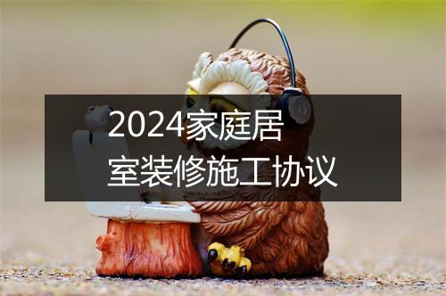 2024家庭居室装修施工协议