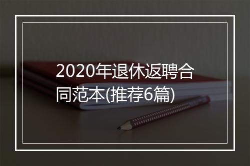 2020年退休返聘合同范本(推荐6篇)