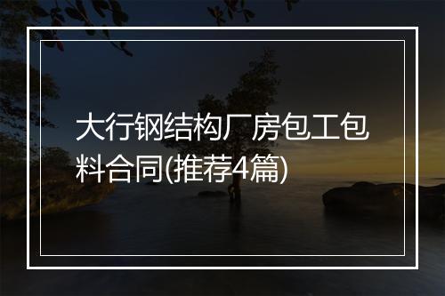 大行钢结构厂房包工包料合同(推荐4篇)