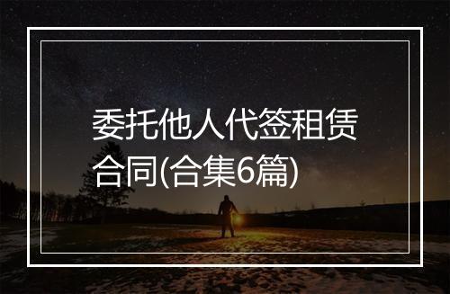 委托他人代签租赁合同(合集6篇)