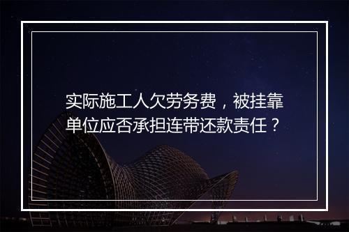 实际施工人欠劳务费，被挂靠单位应否承担连带还款责任？