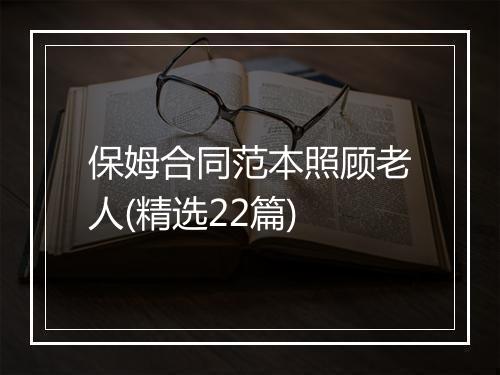 保姆合同范本照顾老人(精选22篇)