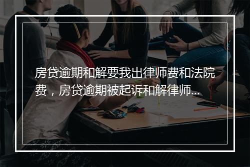 房贷逾期和解要我出律师费和法院费，房贷逾期被起诉和解律师费一定要给吗